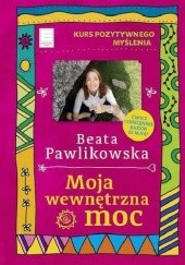 Okładka książki Moja wewnętrzna moc. Kurs pozytywnego myslenia Beata Pawlikowska