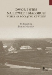 Okładka książki Dwór i wieś na Litwie i Białorusi w XIX i na początku XX wieku Dorota Michaluk