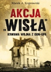 Okładka książki Akcja „Wisła”. Krwawa wojna z OUN-UPA Marek A. Koprowski