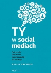 Okładka książki Ty w social mediach. Podręcznik budowania marki osobistej dla każdego. Marcin Żukowski