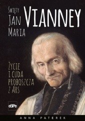 Okładka książki Św. Jan Maria Vianney - Życie i cuda proboszcza z Ars Anna Maria Paterek