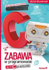Okładka książki Zabawa w programowanie. Język C dla nastolatków Michał Wiszniewski