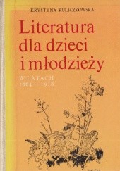 Okładka książki Literatura dla dzieci i młodzieży w latach 1864-1918 Krystyna Kuliczkowska