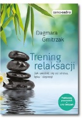 Okładka książki Trening relaksacji. Jak uwolnić się od stresu, lęku i depresji Dagmara Gmitrzak