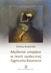 Okładka książki Myślenie utopijne w teorii społecznej Zygmunta Baumana Dariusz Brzeziński