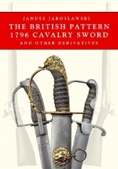 Okładka książki The British Pattern 1796 Cavalry Sword Janusz Jarosławski