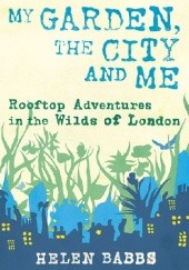 My Garden, the City and Me. Rooftop Adventures in the Wilds of London