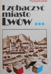 Okładka książki I zobaczyć miasto Lwów Adam Hollanek, Ewa Hollanek
