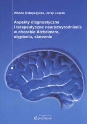 Okładka książki Aspekty diagnostyczne i terapeutyczne neurozwyrodienia w chorobie Alzheimera, otępieniu, starzeniu Wanda Dobryszycka, Jerzy Leszek