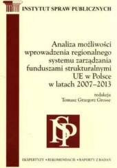Okładka książki Analiza możliwości wprowadzenia regionalnego systemu zarządzania funduszami strukturalnymi UE w Polsce w latach 2007-2013 Tomasz Grzegorz Grosse