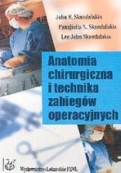 Okładka książki Anatomia chirurgiczna i technika zabiegów operacyjnych John E. Skandalakis, Lee John Skandalakis, Panajiotis N. Skandalakis