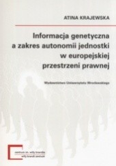 Okładka książki Informacja genetyczna a zakres autonomii jednostki w europejskiej przestrzeni prawnej Krajewska Atina