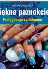 Okładka książki Paznokcie. Pielęgnacja i zdobienie Aleksandra Sójka-Hejduk