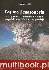 Okładka książki Fatima i masoneria - czy Trzecia Tajemnica Fatimska wypełni się w 2017 r. czy później?