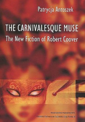 Okładka książki The Carnivalesque Muse. The New Fiction of Robert Coover Patrycja Antoszek