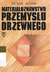 Okładka książki Materiałoznawstwo przemysłu drzewnego Jerzy Szczuka, Jan Żurowski
