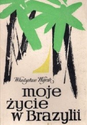 Okładka książki Moje życie w Brazylii Władysław Wójcik