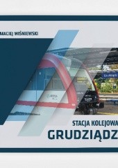 Okładka książki Stacja kolejowa Grudziądz Maciej Wiśniewski