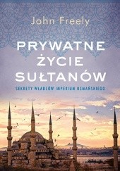Okładka książki Prywatne życie sułtanów. Sekrety władców Imperium Osmańskiego