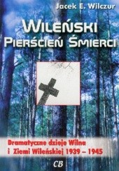 Okładka książki Wileński pierścień śmierci. Dramatyczne dzieje Wilna i Ziemi Wileńskiej 1939–1945 Jacek E. Wilczur
