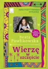 Okładka książki Wierzę w szczęście. Kurs pozytywnego myślenia Beata Pawlikowska