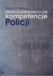 Okładka książki Prawnoadministracyjne kompetencje Policji Ryszard Szałowski