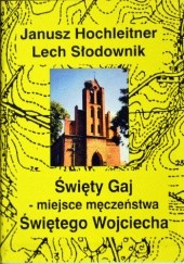 Okładka książki Święty Gaj - miejsce męczeństwa Świętego Wojciecha Janusz Hochleitner, Lech Słodownik