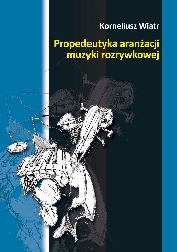 Okładka książki Propedeutyka aranżacji muzyki rozrywkowej Korneliusz Wiatr