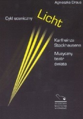 Okładka książki Cykl sceniczny Licht Karlheinza Stockhausena. Muzyczny teatr świata. Agnieszka Draus