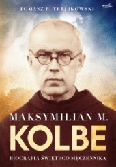 Okładka książki Maksymilian M. Kolbe Biografia świętego męczennika Tomasz P. Terlikowski