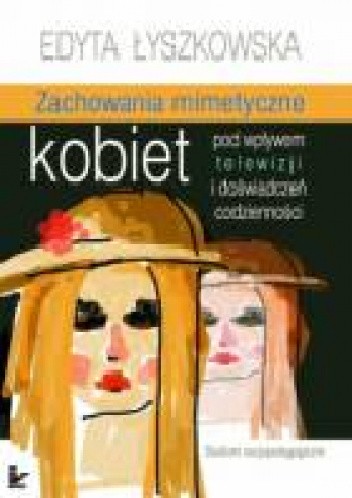 Okładka książki Zachowania mimetyczne kobiet pod wpływem telewizji i doświadczeń codzienności Edyta Łyszkowska