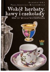 Okładka książki Wokół herbaty, kawy i czekolady Aleksandra Przeździecka - Kujałowicz