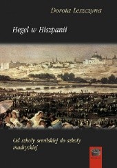 Okładka książki Hegel w Hiszpanii. Od szkoły sewilskiej do szkoły madryckiej Dorota Leszczyna