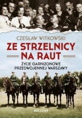 Okładka książki Ze strzelnicy na raut. Życie garnizonowe przedwojennej Warszawy Czesław Witkowski
