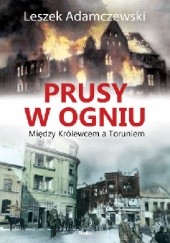 Okładka książki Prusy w ogniu. Między Królewcem a Toruniem Leszek Adamczewski