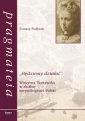 Okładka książki „Będziemy działać”. Wincenta Tarnawska w służbie niepodleglości Polski Tomasz Pudłocki