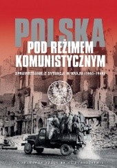 Polska pod reżimem komunistycznym. Sprawozdanie z sytuacji w kraju 1944-1949