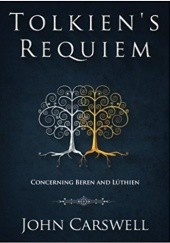 Okładka książki Tolkien's Requiem: Concerning Beren and Lúthien: Volume 1 (Tolkien's Wisdom) John M. Carswell