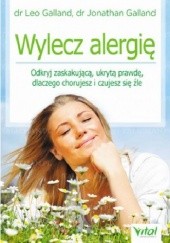 Okładka książki Wylecz alergię. Odkryj zaskakującą, ukrytą prawdę, dlaczego chorujesz i czujesz się źle Leo Galland