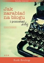 Okładka książki Jak zarabiać na blogu i pozostać sobą Ruth Soukup