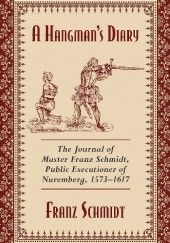 Okładka książki A Hangman's Diary. The Journal of Master Franz Schmidt, Public Executioner of Nuremberg, 1573–1617 Franz Schmidt