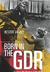 Okładka książki Born in the GDR. Living in the Shadow of the Wall. Hester Vaizey