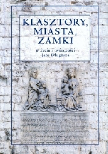 Klasztory, miasta, zamki w życiu i twórczości Jana Długosza