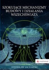 Okładka książki Szokujące mechanizmy budowy i działania Wszechświata Stanisław Sacharski
