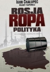 Okładka książki Rosja, Ropa, Polityka, czyli o największej inwestycji PKN ORLEN Igor Chalupec, Cezary Filipowicz