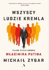 Okładka książki Wszyscy ludzie Kremla. Tajne życie dworu Władimira Putina Michaił Zygar