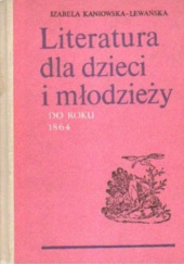 Okładka książki Literatura dla dzieci i młodzieży do roku 1864. Zarys monograficzny, materiały Izabela Kaniowska-Lewańska