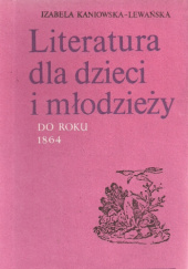 Okładka książki Literatura dla dzieci i młodzieży do roku 1864 Izabela Kaniowska-Lewańska
