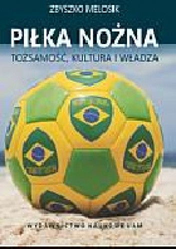 Okładka książki Piłka nożna. Tożsamość, kultura i władza Zbyszko Melosik