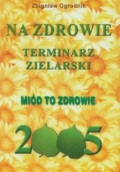 Okładka książki Terminarz zielarski. Na zdrowie 2005. Miód to zdrowie Zbigniew Ogrodnik
